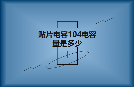 貼片電容104電容量是多少?怎么進(jìn)行計算?